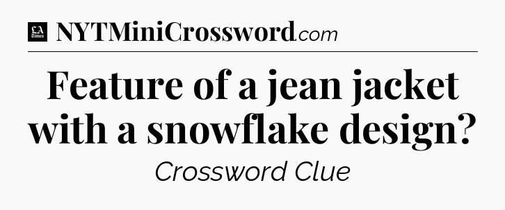Feature of a jean jacket with a snowflake design - LA Times Crossword