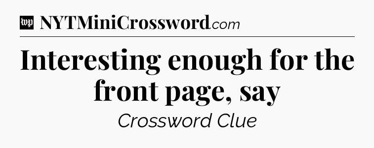 Interesting enough for the front page, say Crossword Clue