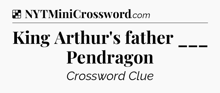 Solution: King Arthur's father ___ Pendragon - NYT Crossword