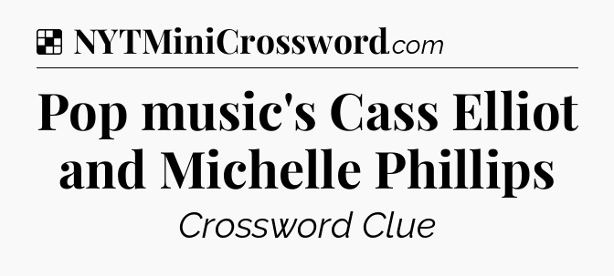 Solution: Pop music's Cass Elliot and Michelle Phillips - NYT Crossword