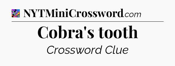 Cobra's tooth Crossword Clue
