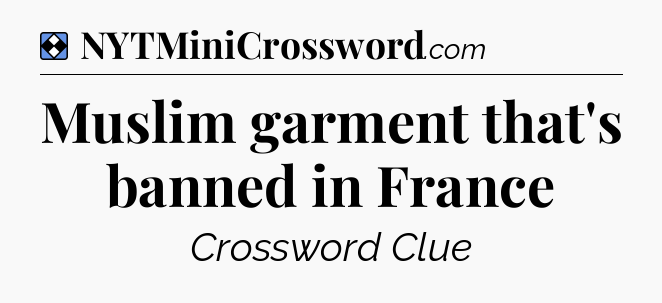 Solution: Muslim garment that's banned in France - NYT Mini Crossword