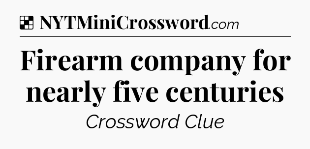 Solution: Firearm company for nearly five centuries - NYT Crossword