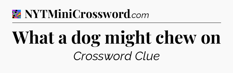 What a dog might chew on Crossword Clue