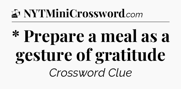 * Prepare a meal as a gesture of gratitude - Daily Themed Classic Crossword