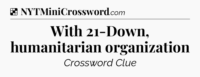 Solution: With 21-Down, humanitarian organization - NYT Crossword