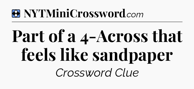 Solution: Part of a 4-Across that feels like sandpaper - NYT Mini Crossword