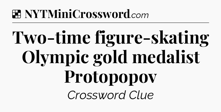 Solution: Two-time figure-skating Olympic gold medalist Protopopov - NYT Crossword