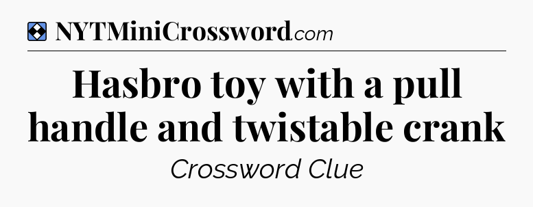 Solution: Hasbro toy with a pull handle and twistable crank - NYT Mini Crossword