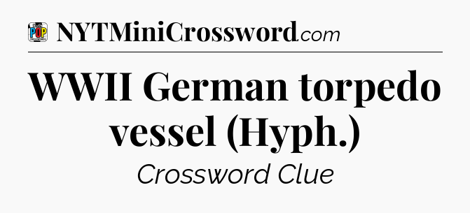 WWII German torpedo vessel (Hyph.) Crossword Clue