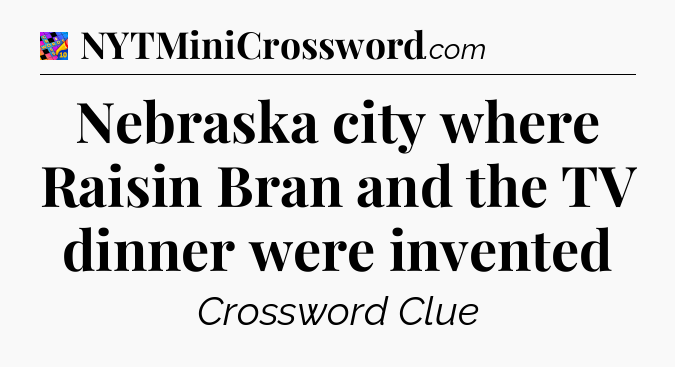 Nebraska city where Raisin Bran and the TV dinner were invented Crossword Clue