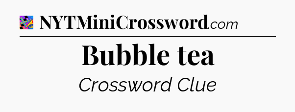 Bubble tea Crossword Clue