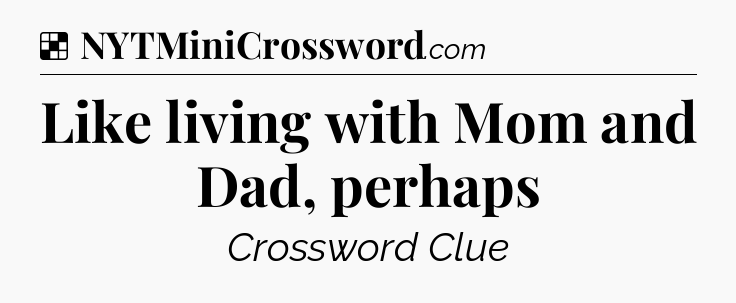 Solution: Like living with Mom and Dad, perhaps - NYT Crossword