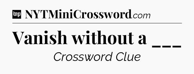 Vanish without a ___ Crossword Clue