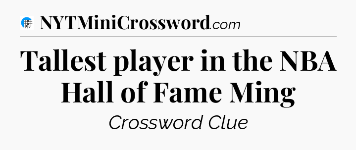 Tallest player in the NBA Hall of Fame Ming Crossword Clue