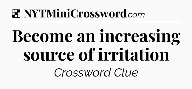 Solution: Become an increasing source of irritation - NYT Crossword