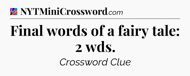 Final words of a fairy tale: 2 wds Crossword Clue