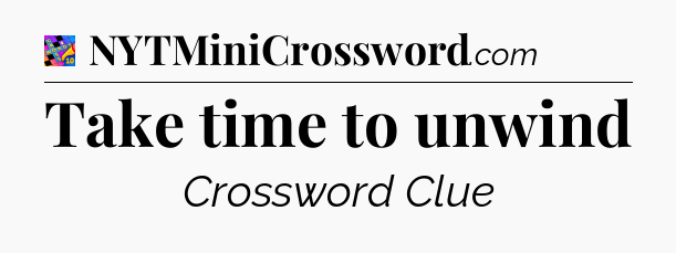 Take time to unwind Crossword Clue