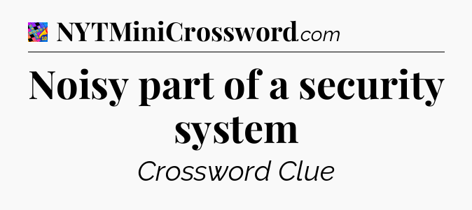 Noisy part of a security system Crossword Clue
