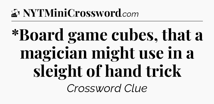 *Board game cubes, that a magician might use in a sleight of hand trick - Daily Themed Classic Crossword