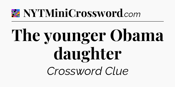 The younger Obama daughter Crossword Clue