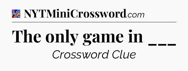 The only game in ___ Crossword Clue