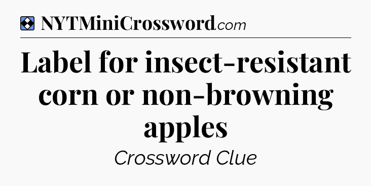 Solution: Label for insect-resistant corn or non-browning apples - NYT Mini Crossword