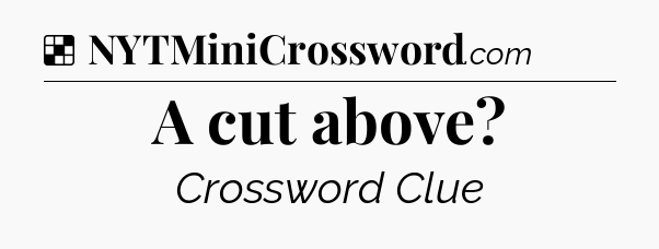 Solution: A cut above - NYT Crossword