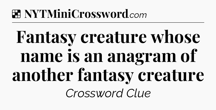 Solution: Fantasy creature whose name is an anagram of another fantasy creature - NYT Crossword