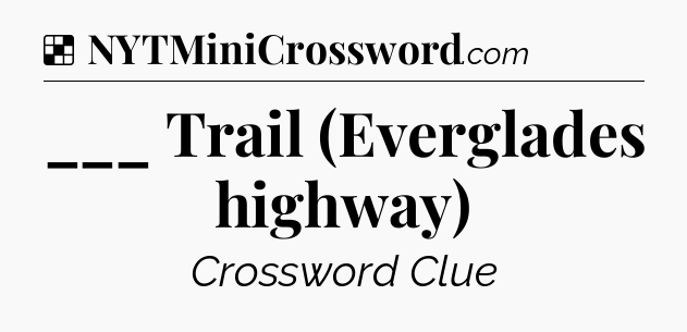 Solution: ___ Trail (Everglades highway) - NYT Crossword