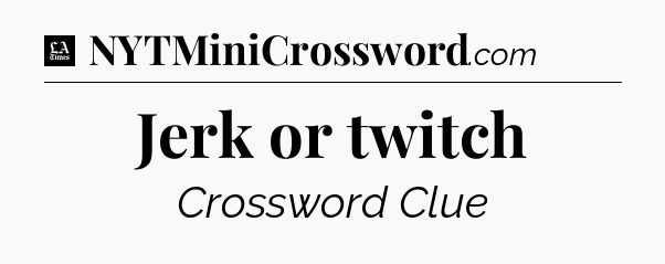 Jerk or twitch - LA Times Crossword