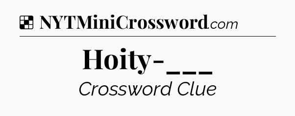 Solution: Hoity-___ - NYT Crossword