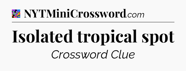 Isolated tropical spot Crossword Clue