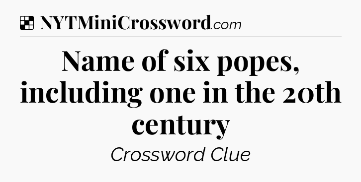 Solution: Name of six popes, including one in the 20th century - NYT Crossword