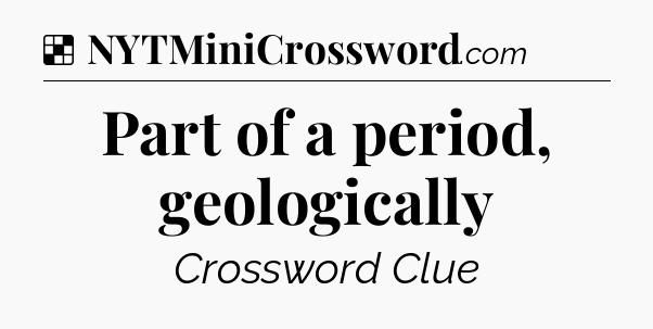 Solution: Part of a period, geologically - NYT Crossword
