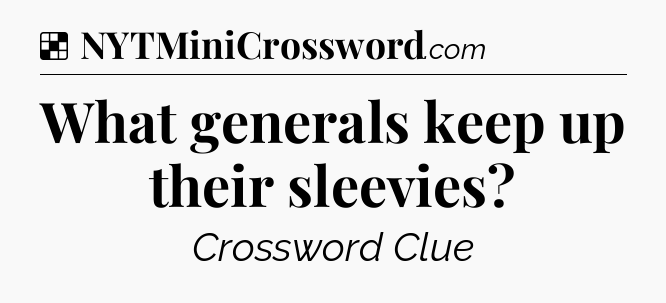 Solution: What generals keep up their sleevies - NYT Crossword