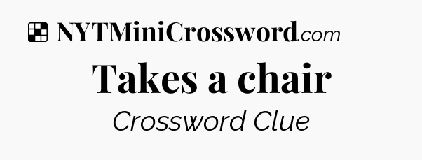 Solution: Takes a chair - NYT Crossword