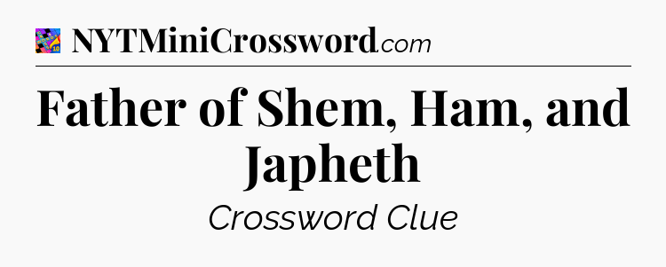 Father of Shem, Ham, and Japheth Crossword Clue
