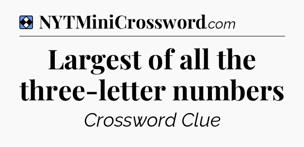 Solution: Largest of all the three-letter numbers - NYT Mini Crossword