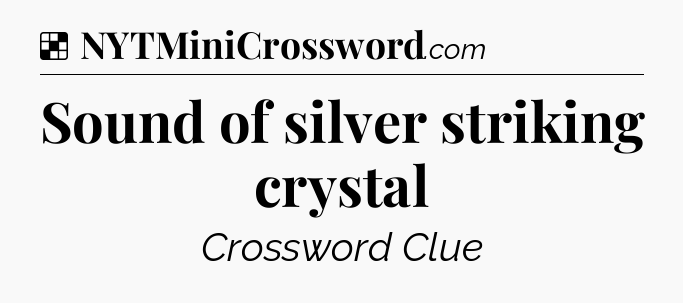 Solution: Sound of silver striking crystal - NYT Crossword