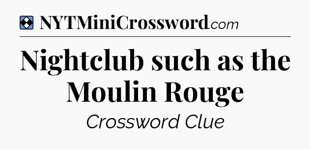 Solution: Nightclub such as the Moulin Rouge - NYT Mini Crossword