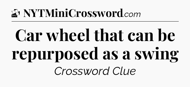 Car wheel that can be repurposed as a swing - Daily Themed Classic Crossword