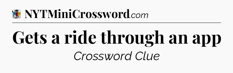 Gets a ride through an app Crossword Clue