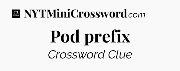 Pod prefix - LA Times Crossword