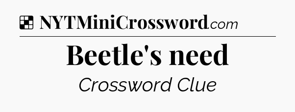 Solution: Beetle's need - NYT Crossword