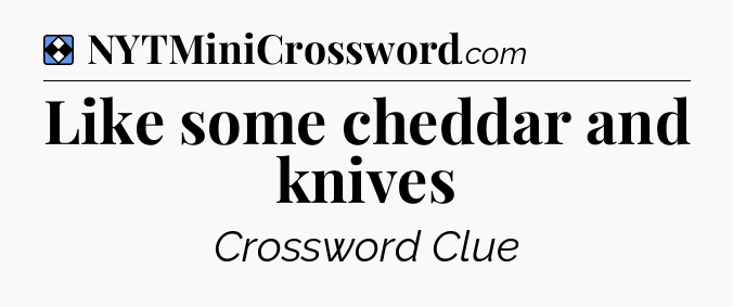 Solution: Like some cheddar and knives - NYT Mini Crossword
