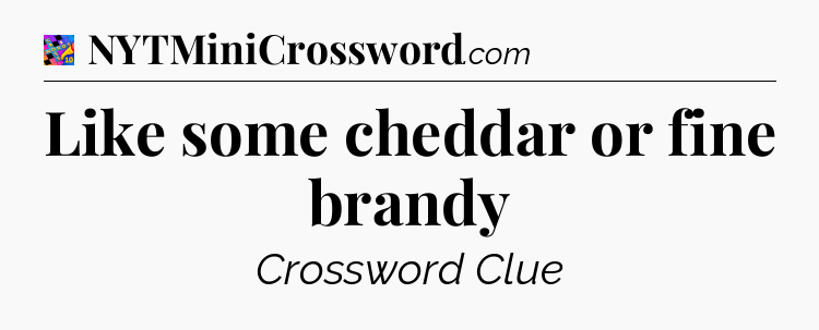 Like some cheddar or fine brandy Crossword Clue