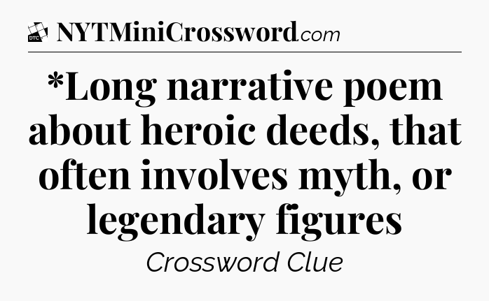 *Long narrative poem about heroic deeds, that often involves myth, or legendary figures - Daily Themed Classic Crossword