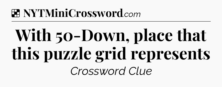 Solution: With 50-Down, place that this puzzle grid represents - NYT Crossword