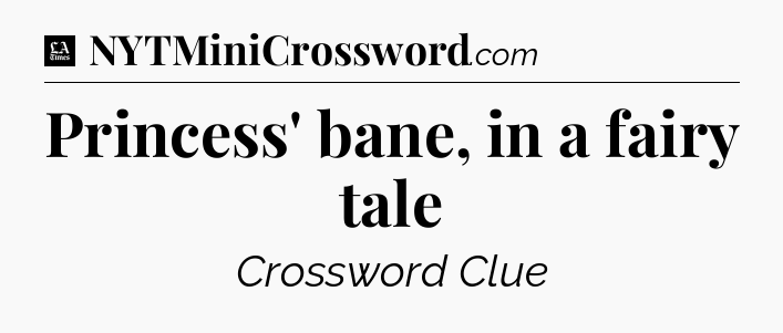 Princess' bane, in a fairy tale - LA Times Crossword